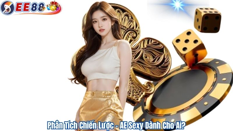 Phân Tích Chiến Lược – AE Sexy Dành Cho Ai?