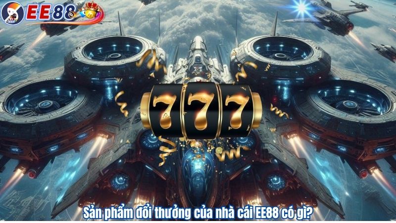 Sản phẩm đổi thưởng của nhà cái EE88 có gì?