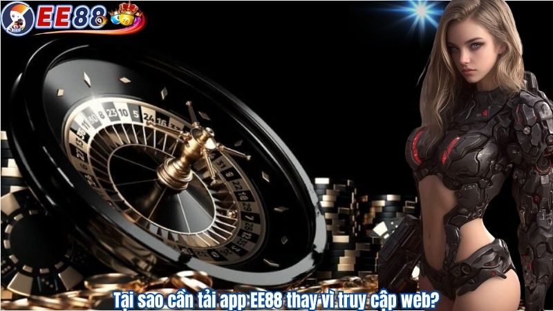 Tại sao cần tải app EE88 thay vì truy cập web?